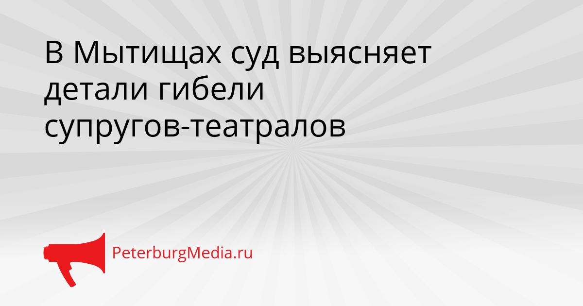 В Мытищах суд выясняет детали гибели супругов-театралов