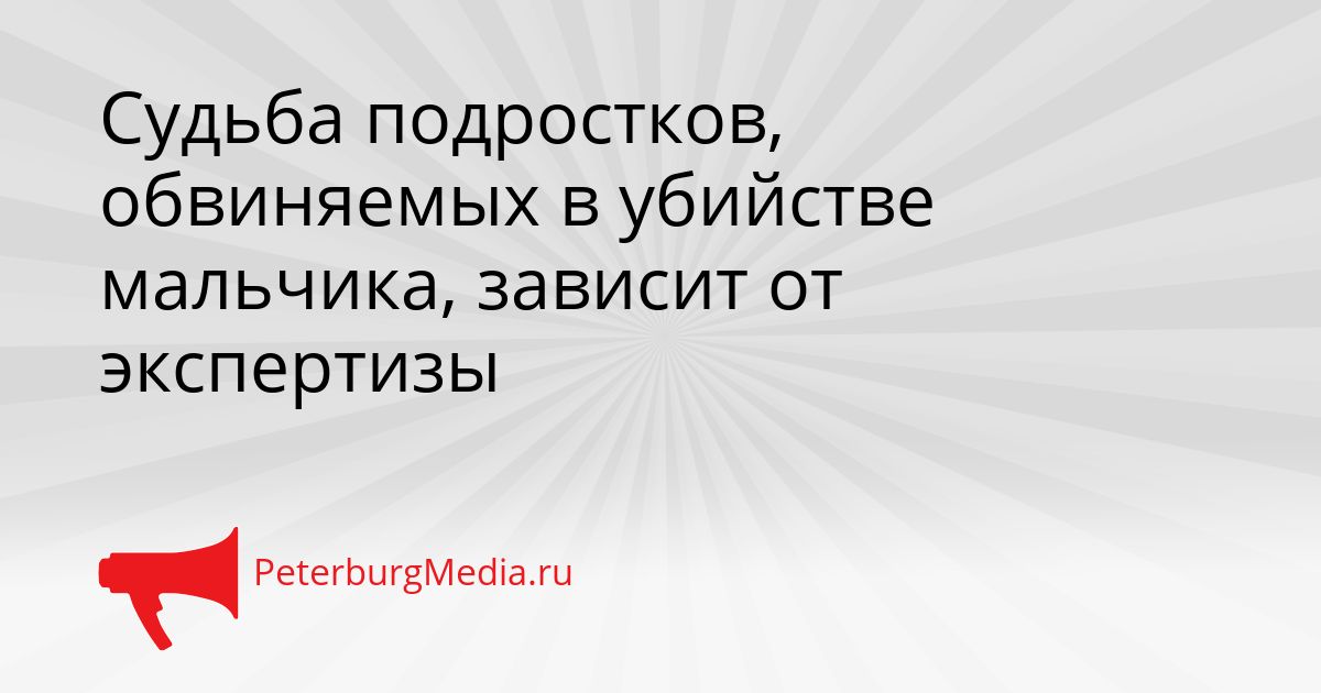 Судьба подростков, обвиняемых в убийстве мальчика, зависит от экспертизы