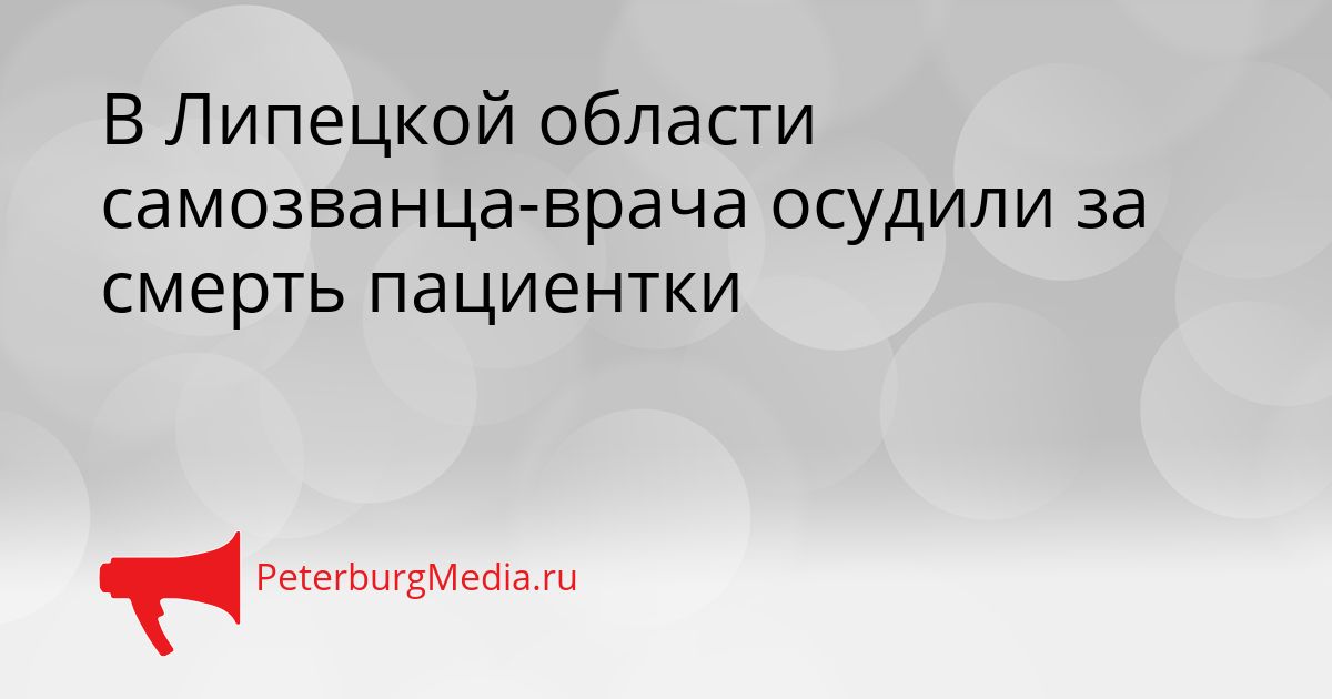 В Липецкой области самозванца-врача осудили за смерть пациентки