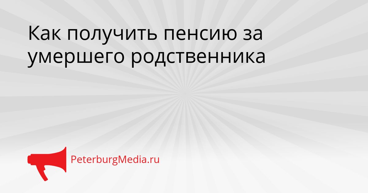 Как получить пенсию за умершего родственника