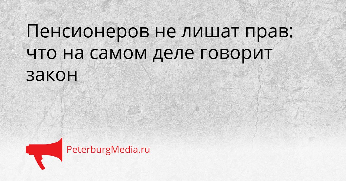 Пенсионеров не лишат прав: что на самом деле говорит закон