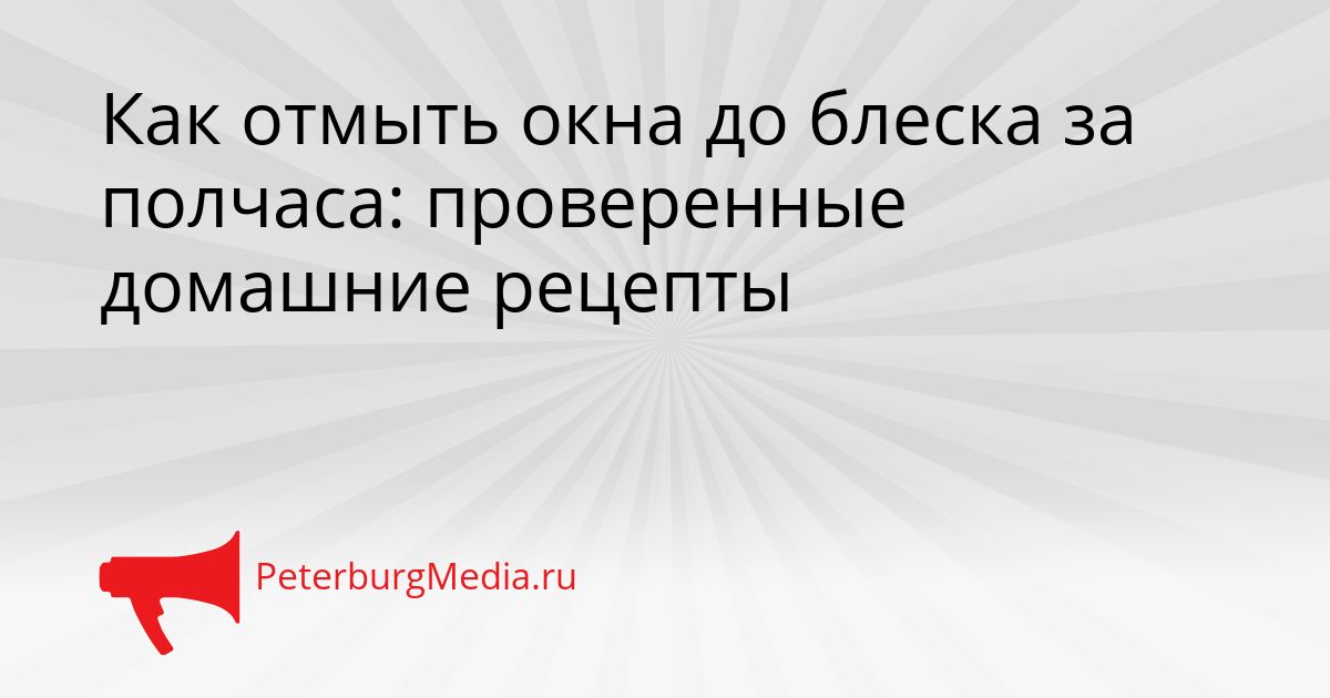 Как отмыть окна до блеска за полчаса: проверенные домашние рецепты