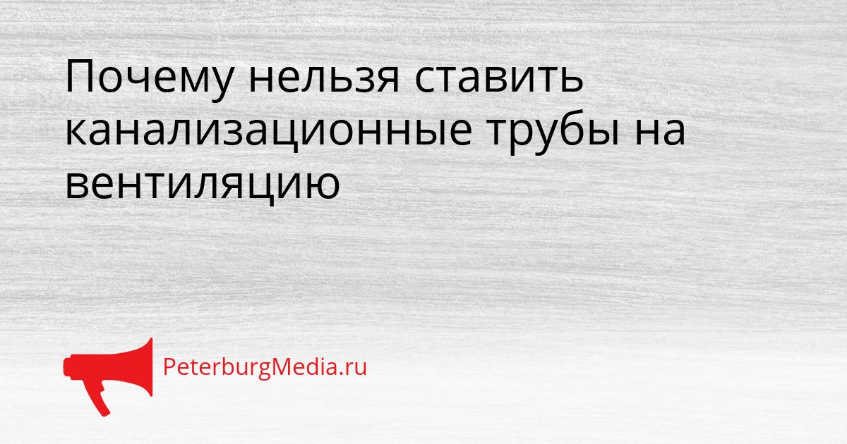 Почему нельзя ставить канализационные трубы на вентиляцию