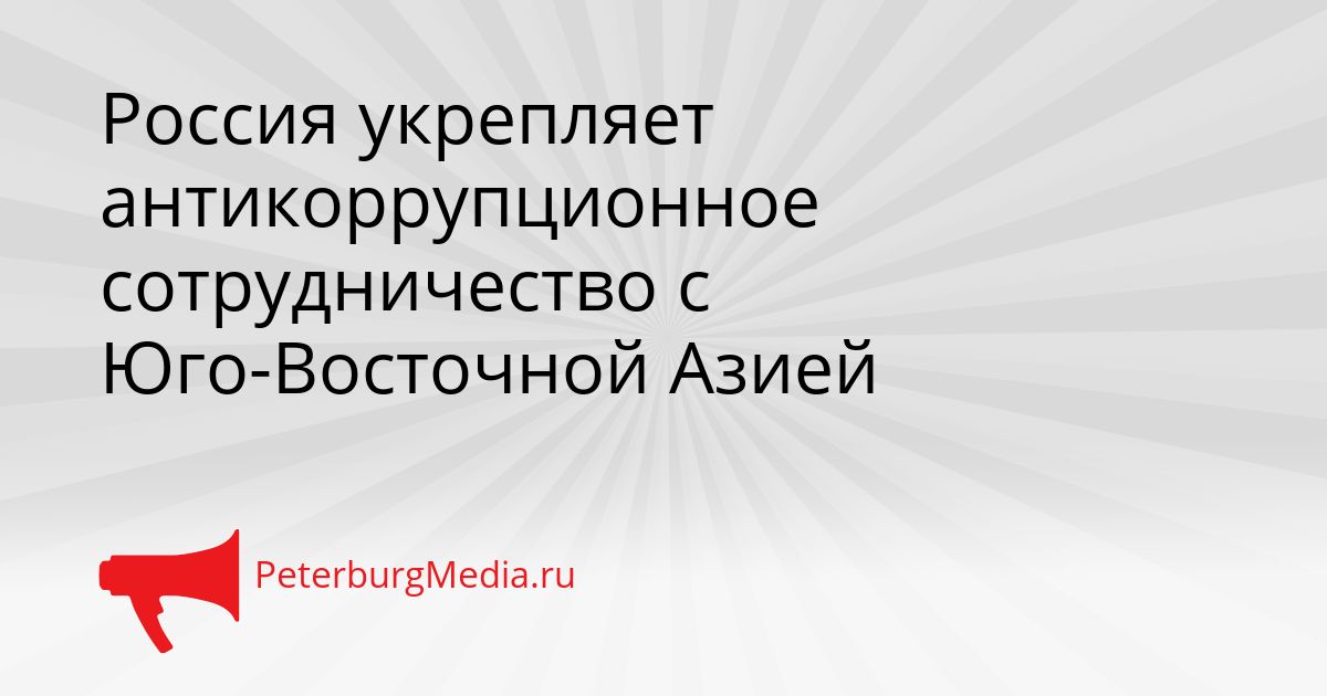 Россия укрепляет антикоррупционное сотрудничество с Юго-Восточной Азией
