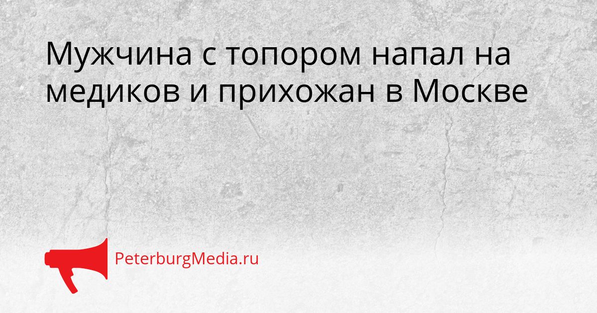 Мужчина с топором напал на медиков и прихожан в Москве