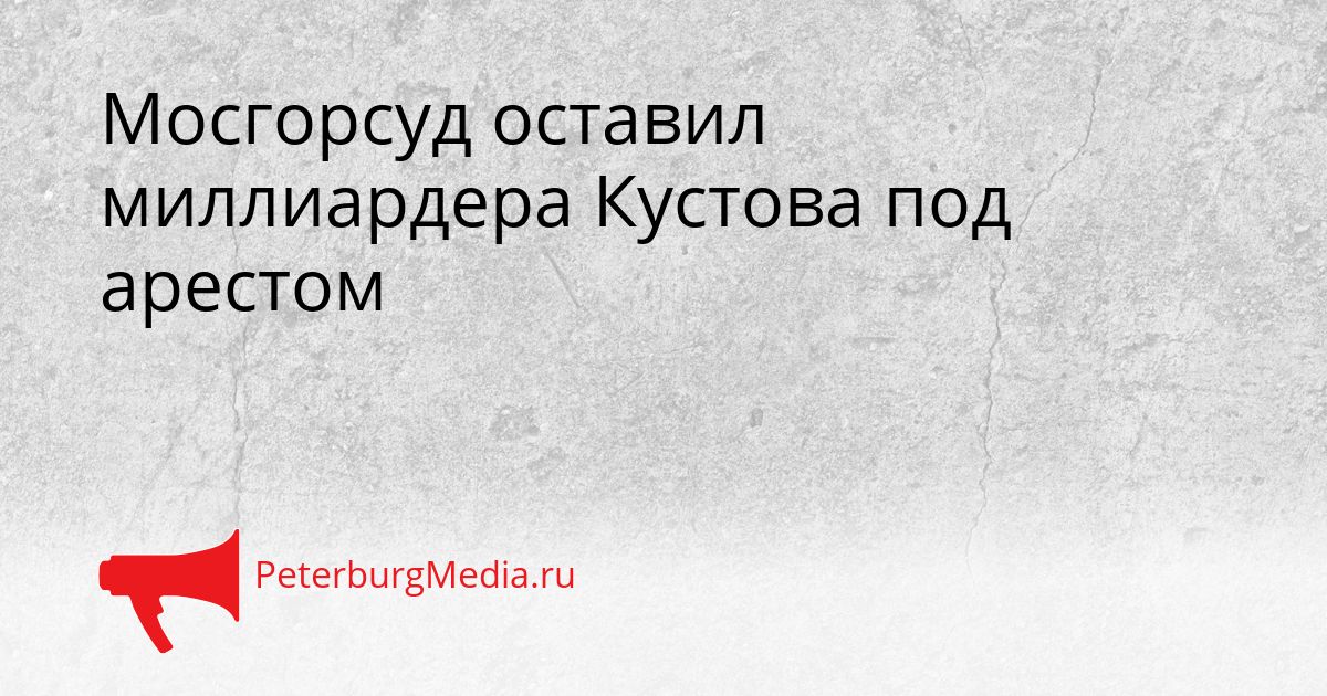 Мосгорсуд оставил миллиардера Кустова под арестом