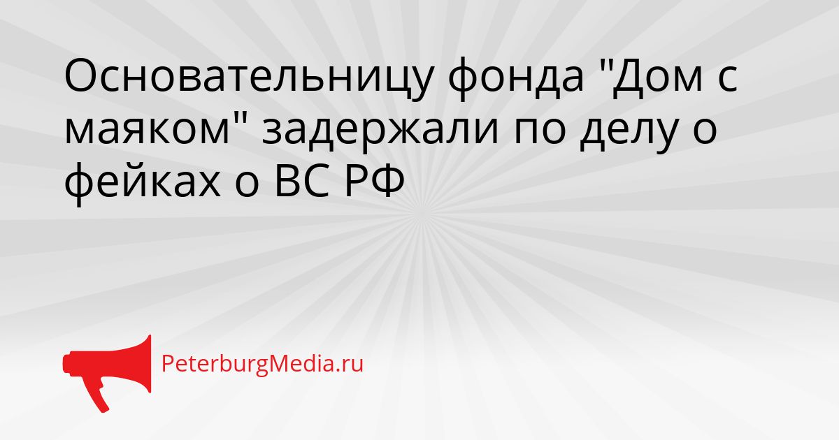 Основательницу фонда "Дом с маяком" задержали по делу о фейках о ВС РФ