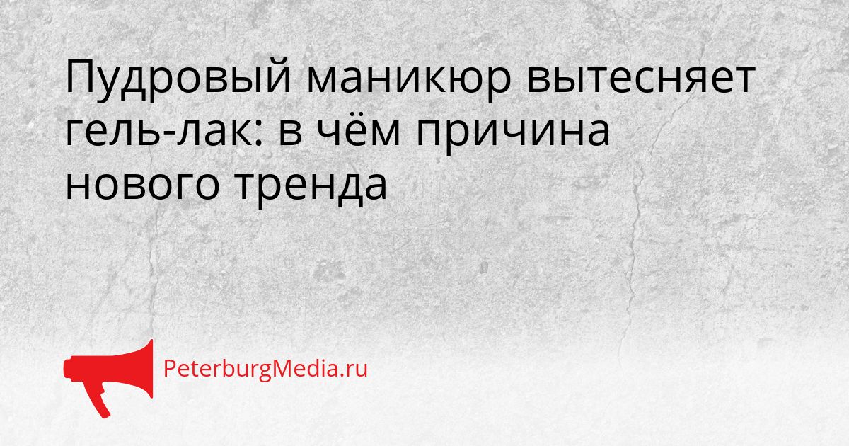Пудровый маникюр вытесняет гель-лак: в чём причина нового тренда