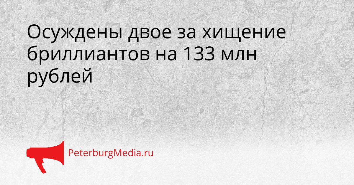 Осуждены двое за хищение бриллиантов на 133 млн рублей