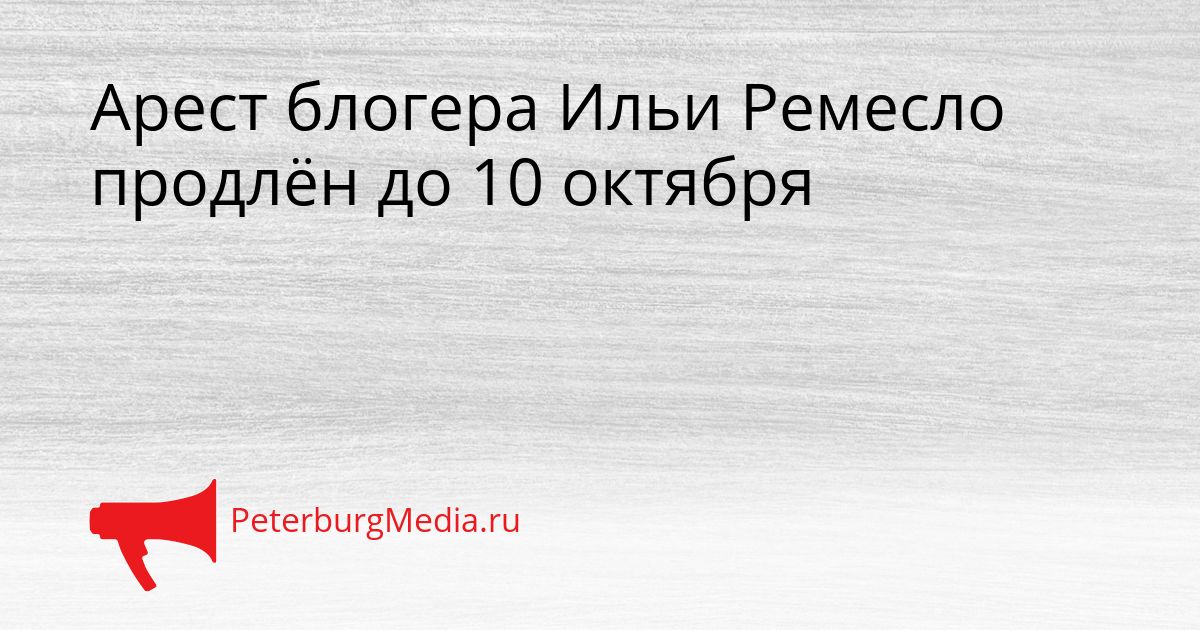 Арест блогера Ильи Ремесло продлён до 10 октября
