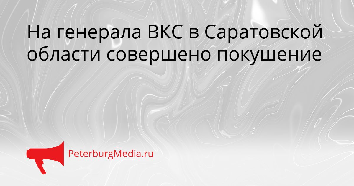 На генерала ВКС в Саратовской области совершено покушение