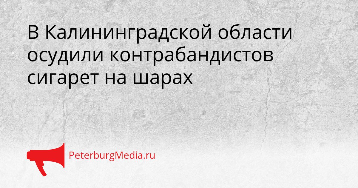 В Калининградской области осудили контрабандистов сигарет на шарах