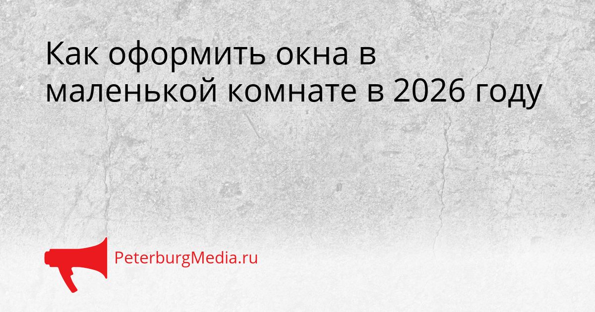 Как оформить окна в маленькой комнате в 2026 году