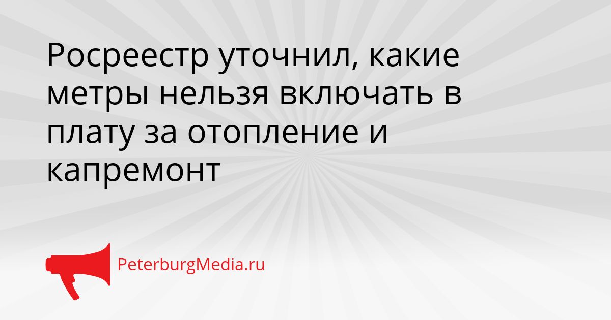 Росреестр уточнил, какие метры нельзя включать в плату за отопление и капремонт