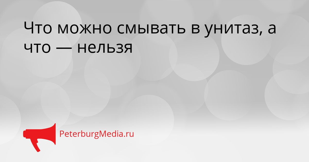 Что можно смывать в унитаз, а что — нельзя