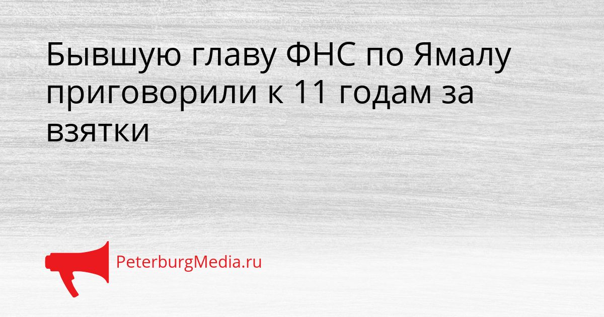 Бывшую главу ФНС по Ямалу приговорили к 11 годам за взятки