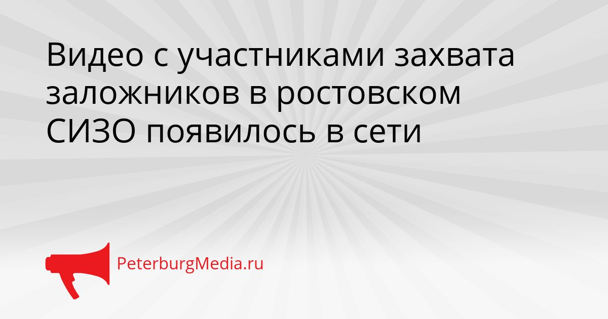 Видео с участниками захвата заложников в ростовском СИЗО появилось в сети