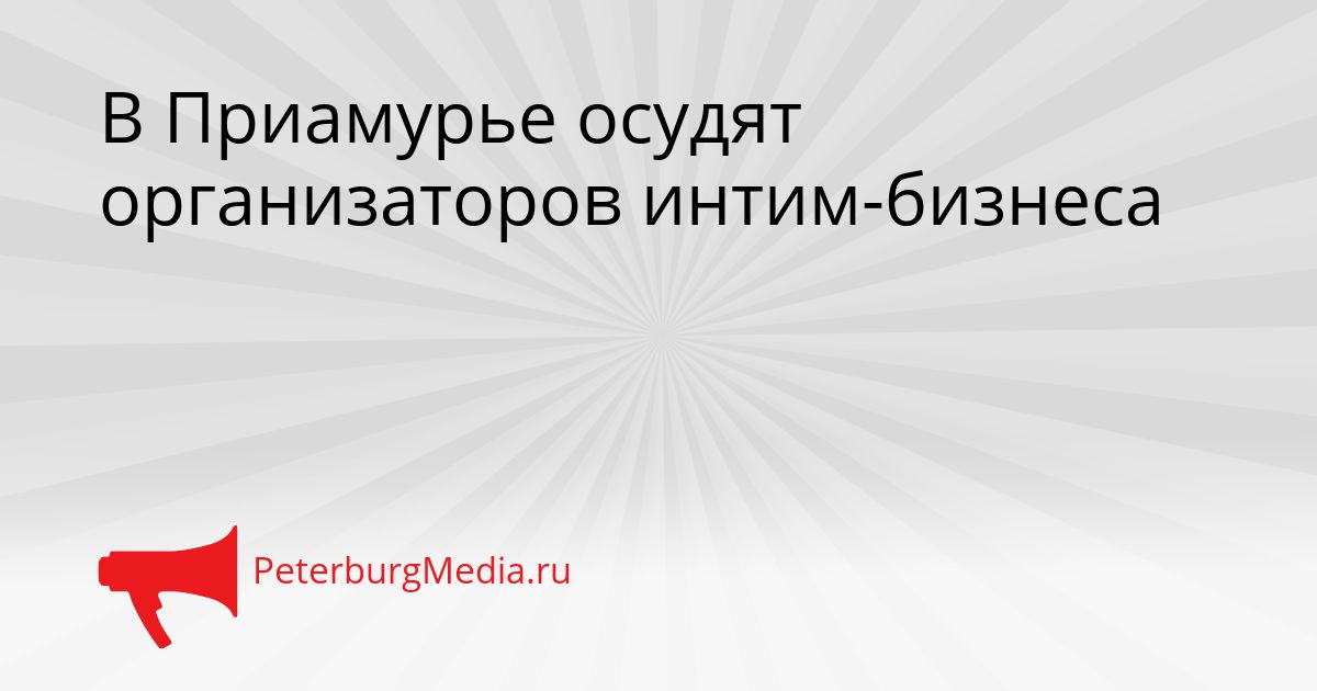 В Приамурье осудят организаторов интим-бизнеса