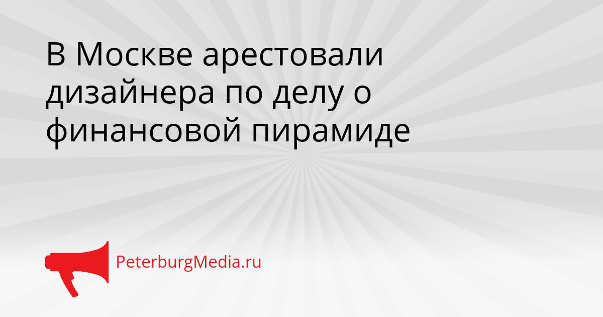 В Москве арестовали дизайнера по делу о финансовой пирамиде