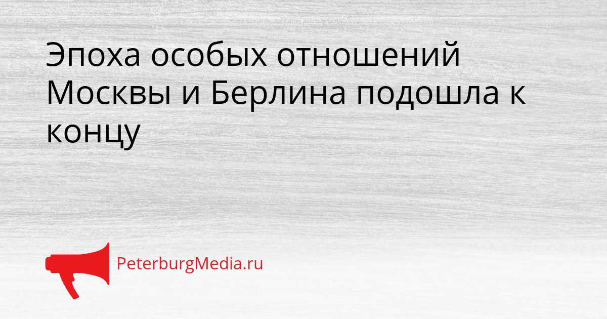 Эпоха особых отношений Москвы и Берлина подошла к концу