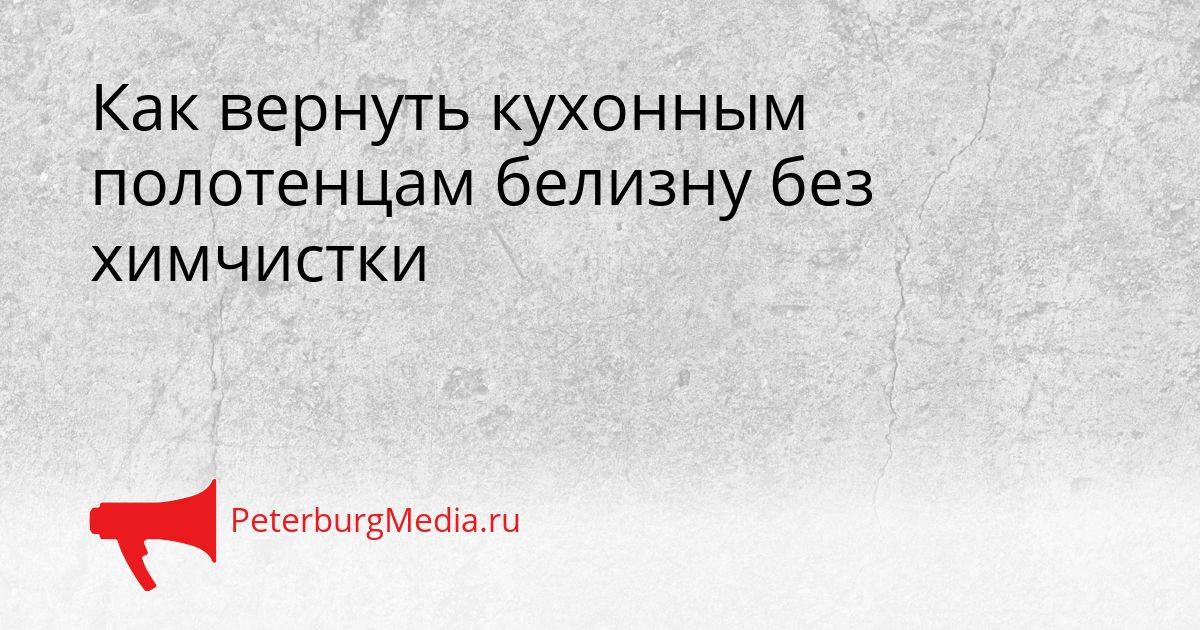 Как вернуть кухонным полотенцам белизну без химчистки