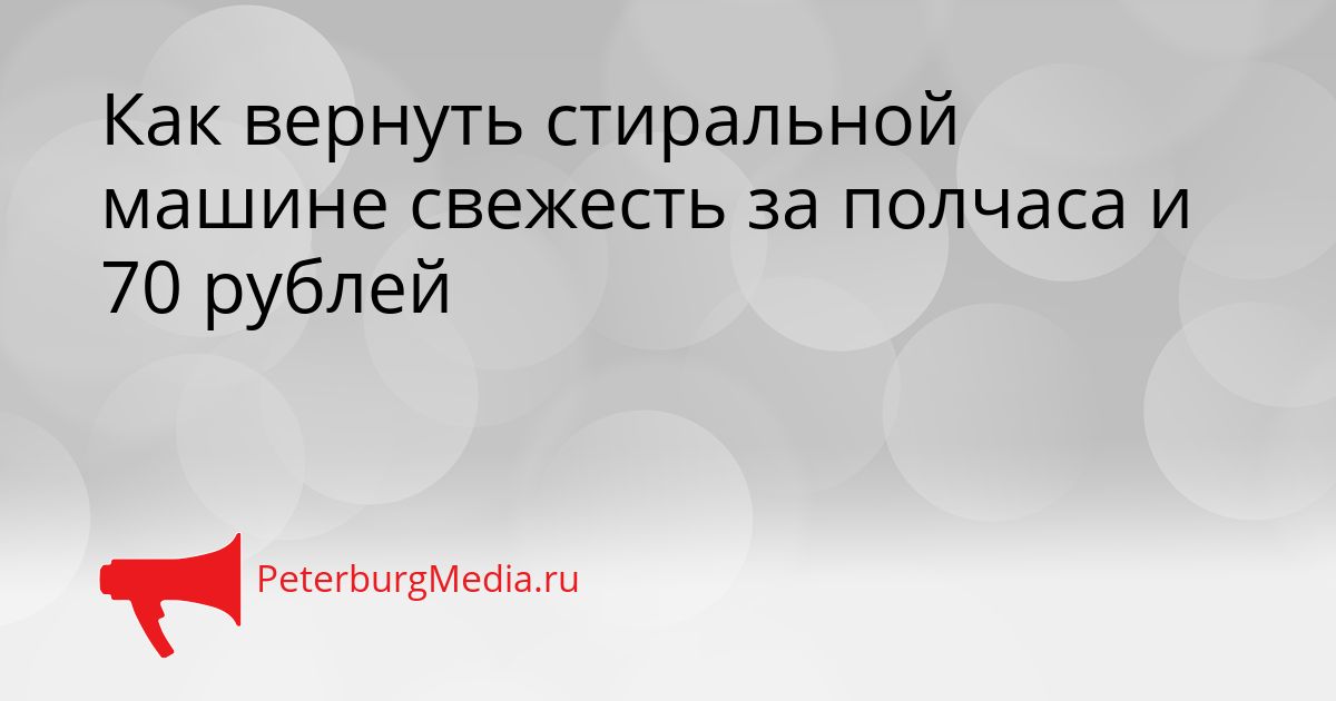 Как вернуть стиральной машине свежесть за полчаса и 70 рублей