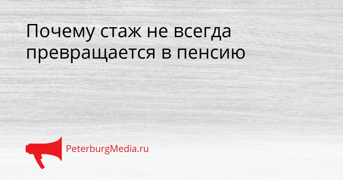 Почему стаж не всегда превращается в пенсию Сгенерировано