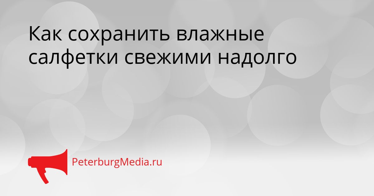 Как сохранить влажные салфетки свежими надолго Сгенерировано