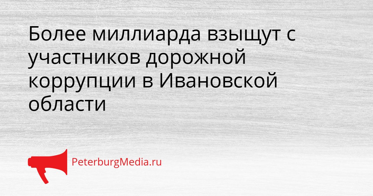 Более миллиарда взыщут с участников дорожной коррупции в Ивановской области