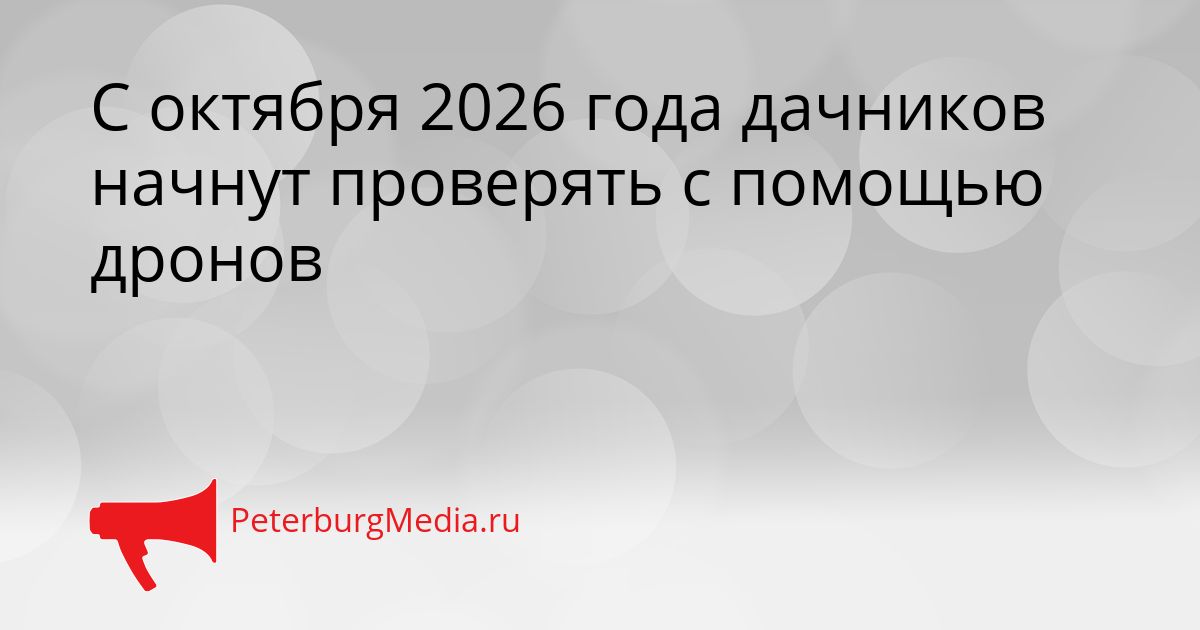 С октября 2026 года дачников начнут проверять с помощью дронов