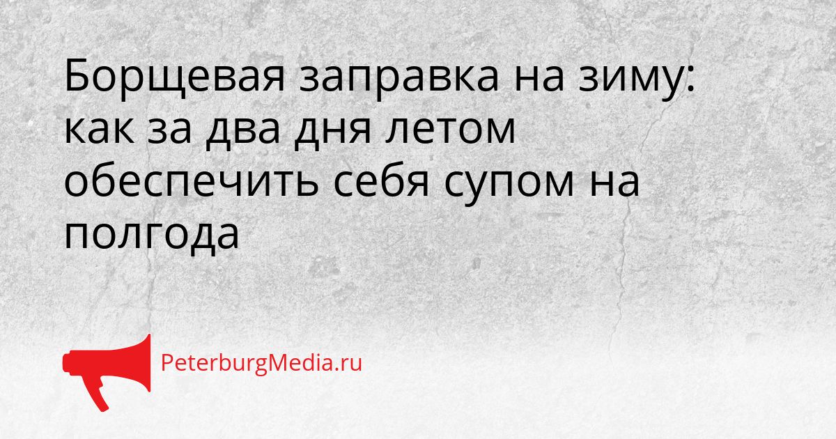 Борщевая заправка на зиму: как за два дня летом обеспечить себя супом на полгода