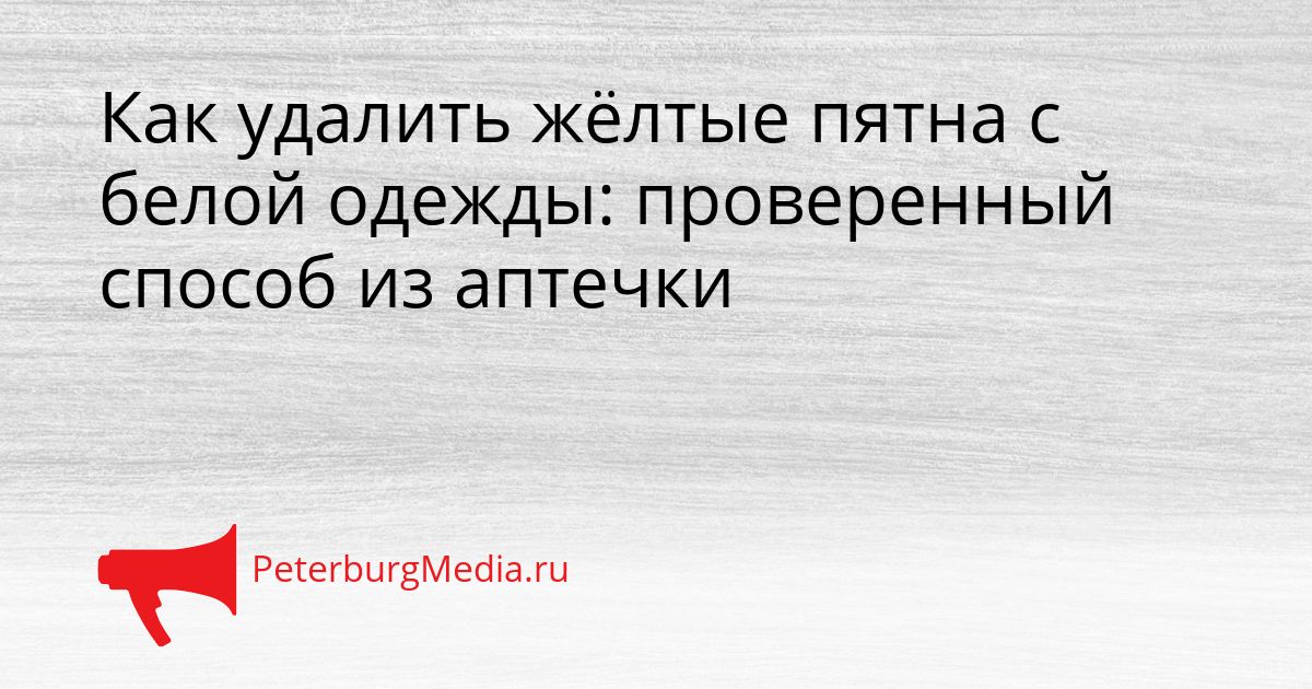 Как удалить жёлтые пятна с белой одежды: проверенный способ из аптечки
