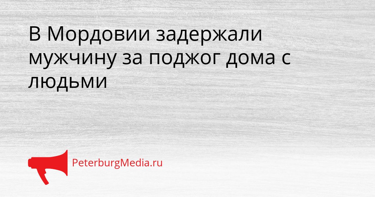 В Мордовии задержали мужчину за поджог дома с людьми