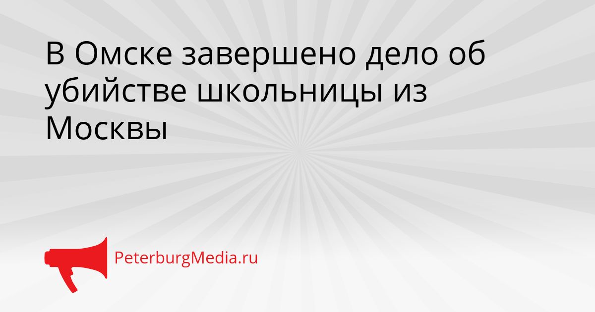В Омске завершено дело об убийстве школьницы из Москвы