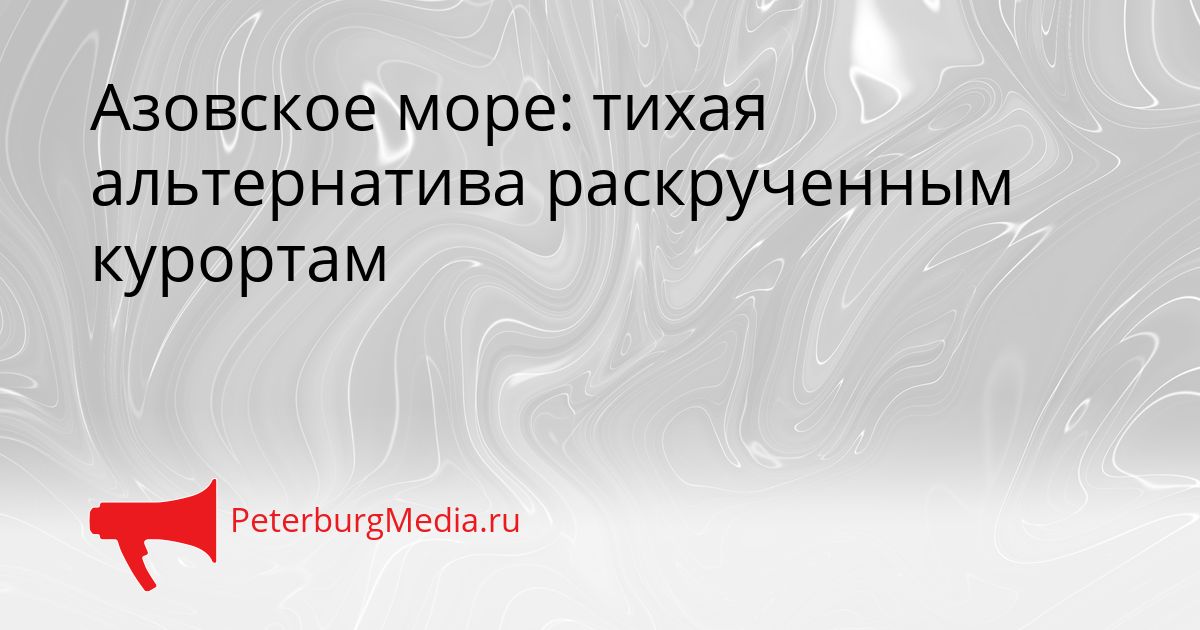 Азовское море: тихая альтернатива раскрученным курортам