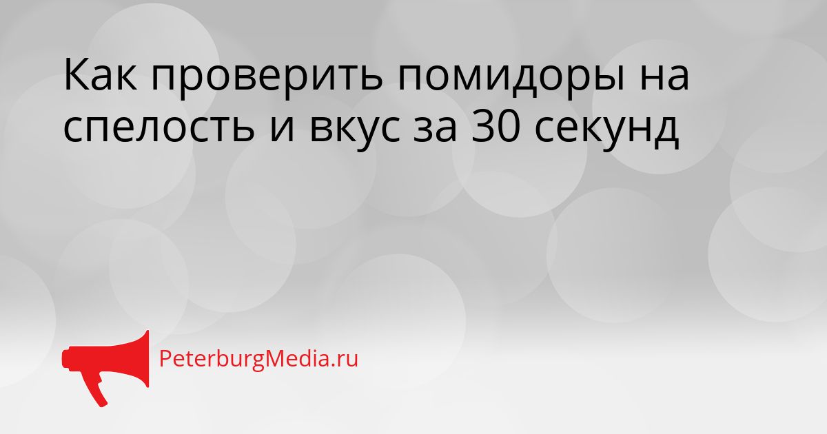 Как проверить помидоры на спелость и вкус за 30 секунд