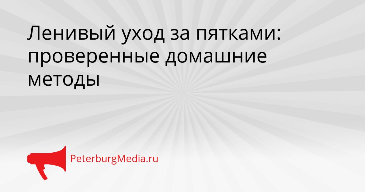 Ленивый уход за пятками: проверенные домашние методы