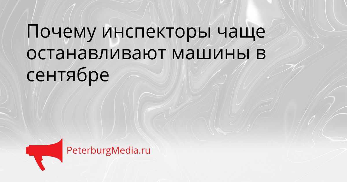 Почему инспекторы чаще останавливают машины в сентябре