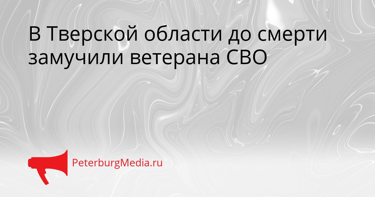 В Тверской области до смерти замучили ветерана СВО