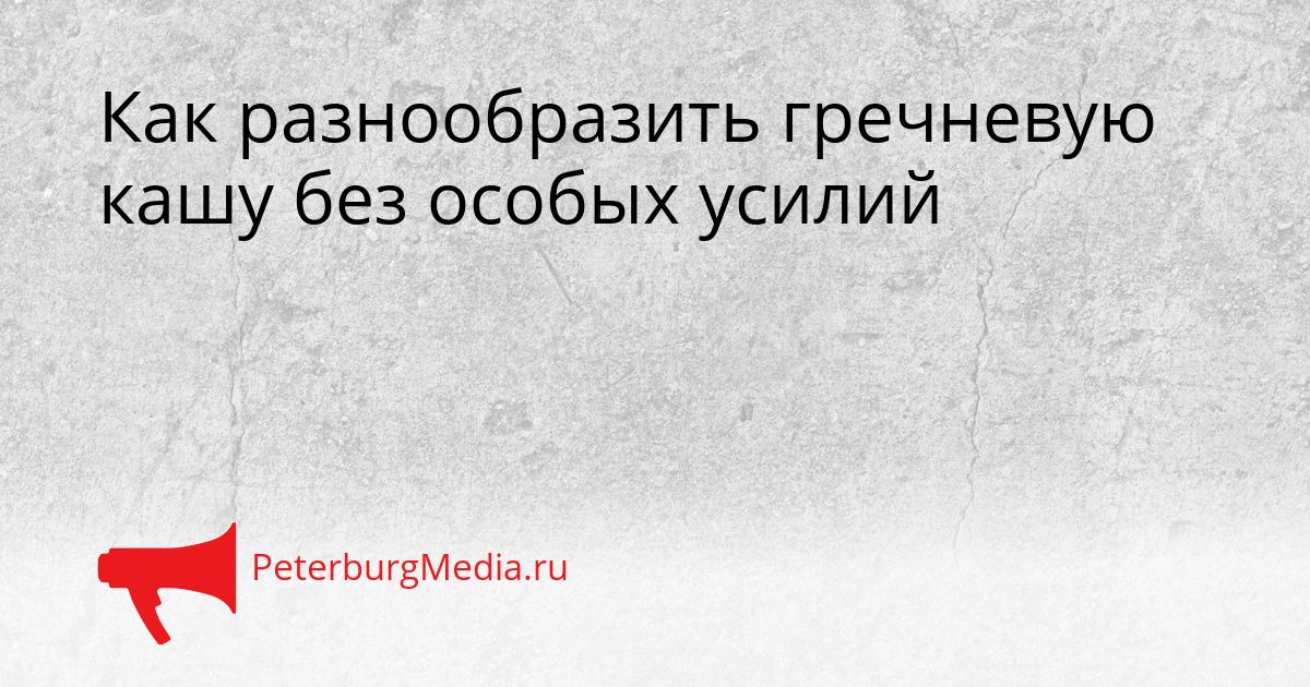 Как разнообразить гречневую кашу без особых усилий