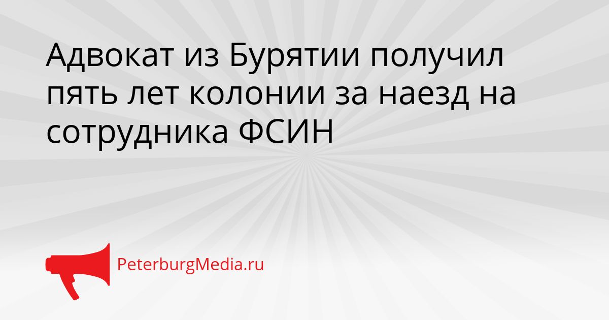 Адвокат из Бурятии получил пять лет колонии за наезд на сотрудника ФСИН