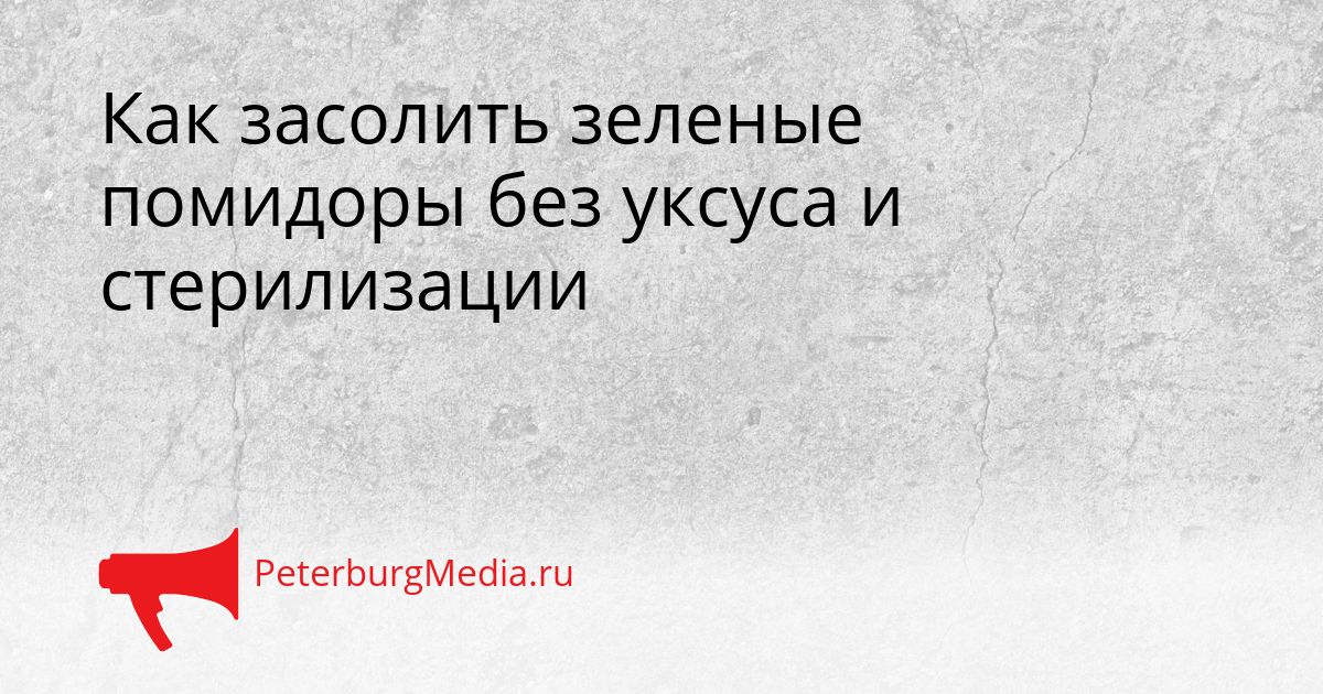 Как засолить зеленые помидоры без уксуса и стерилизации