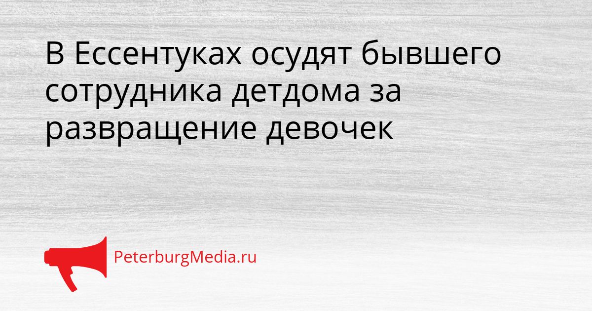 В Ессентуках осудят бывшего сотрудника детдома за развращение девочек