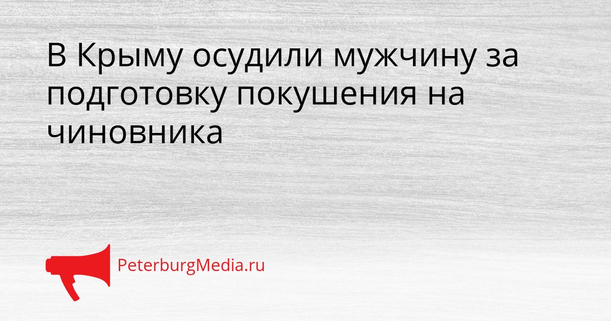 В Крыму осудили мужчину за подготовку покушения на чиновника