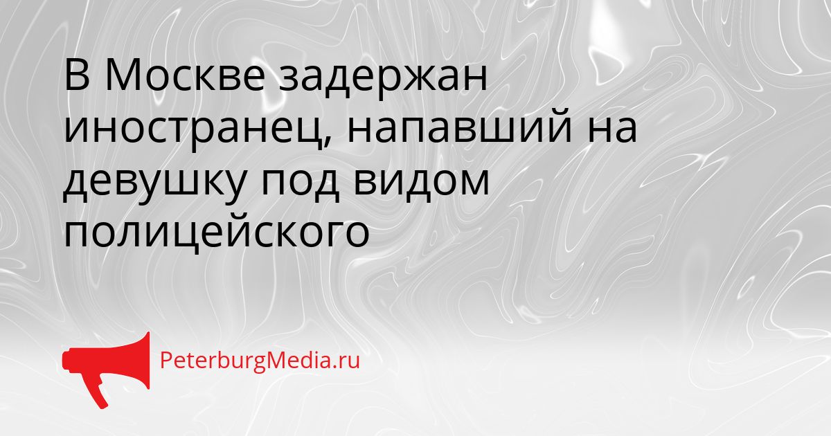 В Москве задержан иностранец, напавший на девушку под видом полицейского