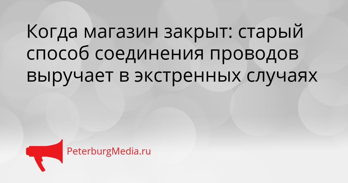 Когда магазин закрыт: старый способ соединения проводов выручает в экстренных случаях