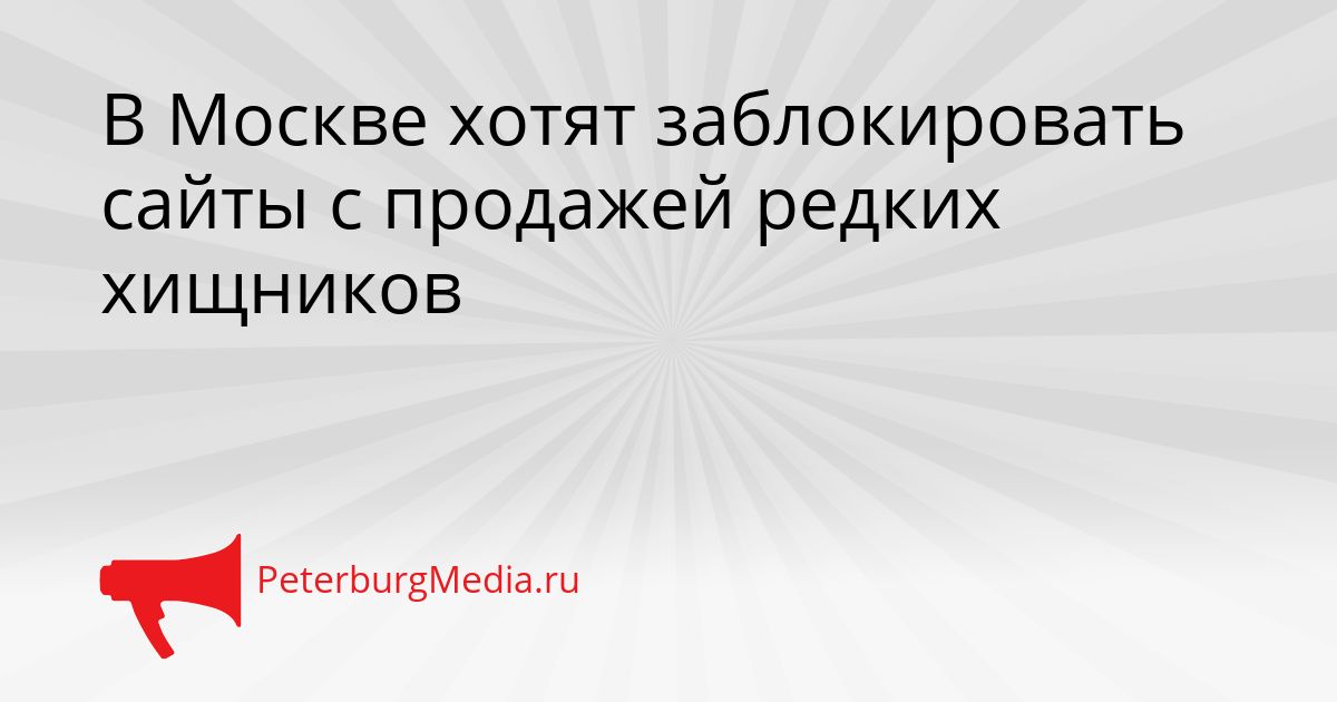 В Москве хотят заблокировать сайты с продажей редких хищников