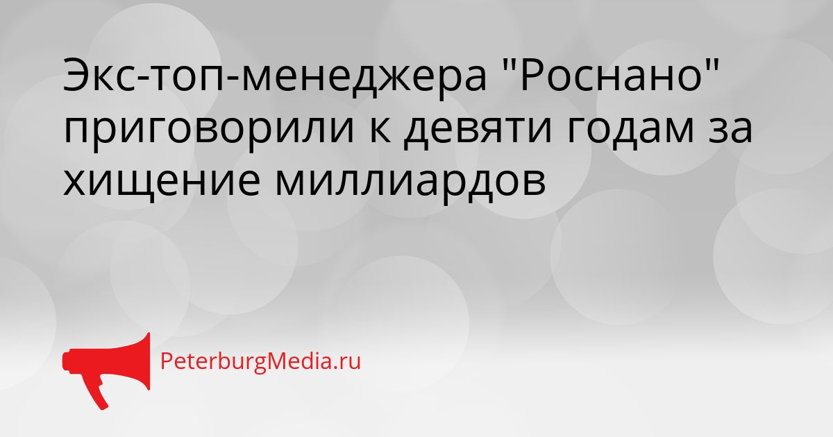 Экс-топ-менеджера "Роснано" приговорили к девяти годам за хищение миллиардов
