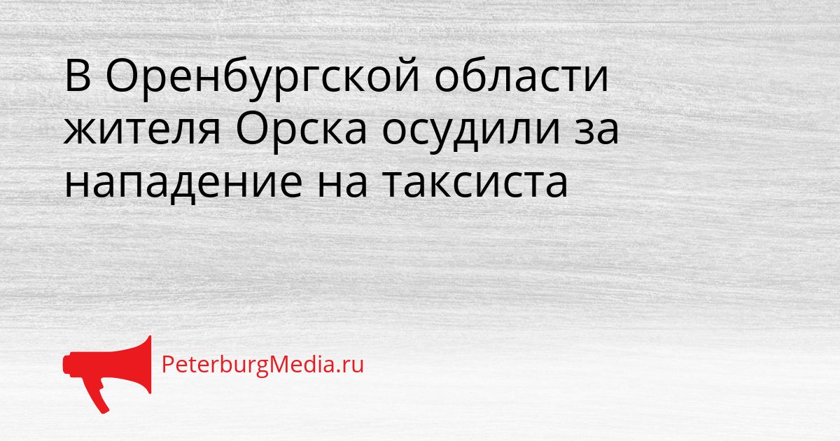 В Оренбургской области жителя Орска осудили за нападение на таксиста
