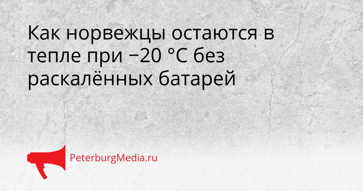 Как норвежцы остаются в тепле при −20 °C без раскалённых батарей